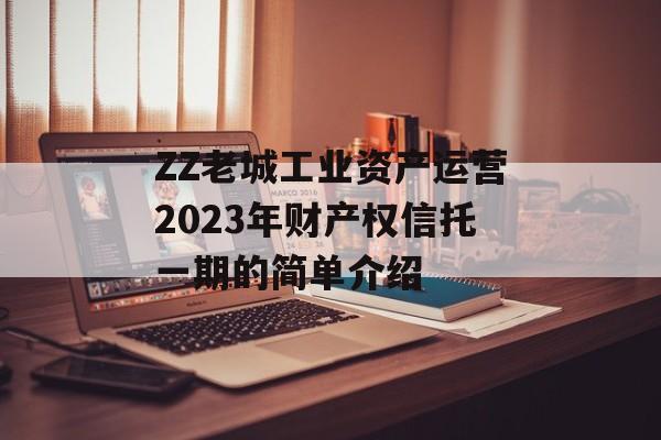 ZZ老城工业资产运营2023年财产权信托一期的简单介绍