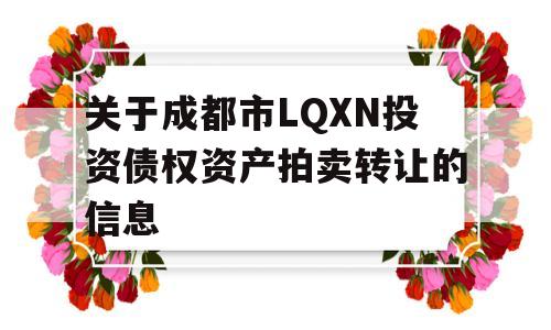 关于成都市LQXN投资债权资产拍卖转让的信息