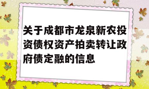 关于成都市龙泉新农投资债权资产拍卖转让政府债定融的信息