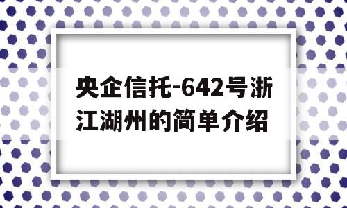 央企信托-642号浙江湖州的简单介绍