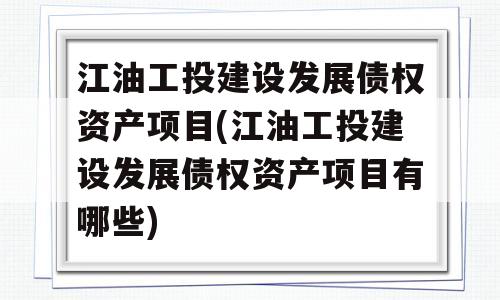 江油工投建设发展债权资产项目(江油工投建设发展债权资产项目有哪些)