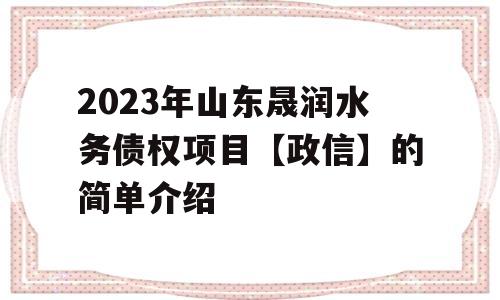 2023年山东晟润水务债权项目【政信】的简单介绍