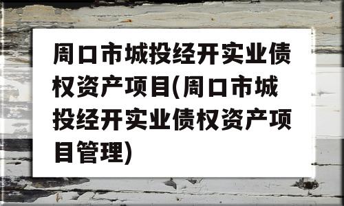 周口市城投经开实业债权资产项目(周口市城投经开实业债权资产项目管理)