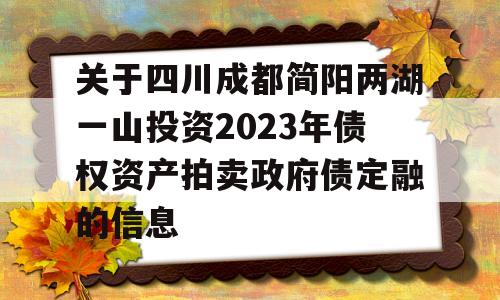 关于四川成都简阳两湖一山投资2023年债权资产拍卖政府债定融的信息