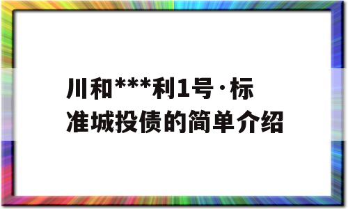 川和***利1号·标准城投债的简单介绍