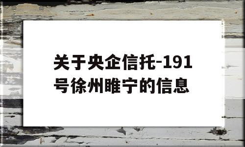 关于央企信托-191号徐州睢宁的信息