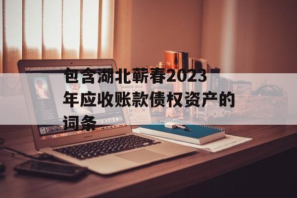 包含湖北蕲春2023年应收账款债权资产的词条