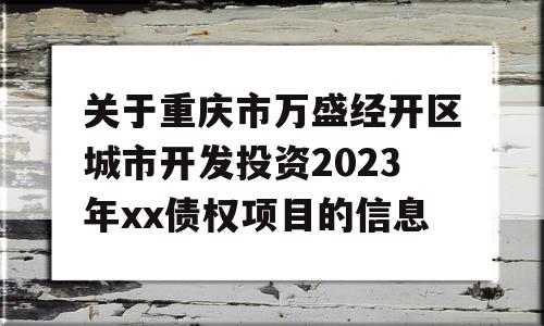 关于重庆市万盛经开区城市开发投资2023年xx债权项目的信息