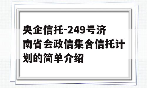 央企信托-249号济南省会政信集合信托计划的简单介绍