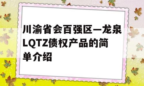 川渝省会百强区—龙泉LQTZ债权产品的简单介绍