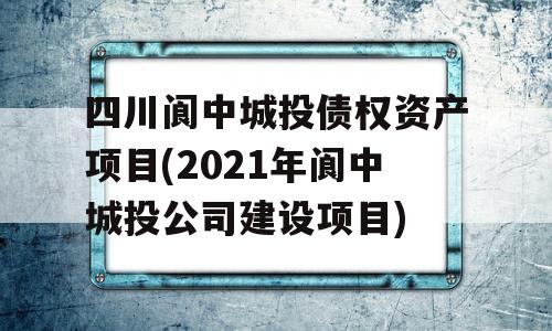 四川阆中城投债权资产项目(2021年阆中城投公司建设项目)