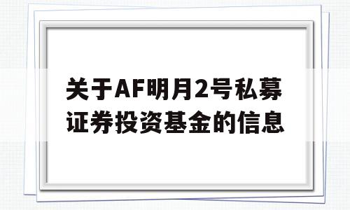 关于AF明月2号私募证券投资基金的信息