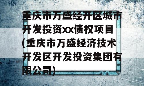 重庆市万盛经开区城市开发投资xx债权项目(重庆市万盛经济技术开发区开发投资集团有限公司)