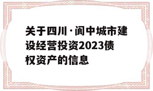 关于四川·阆中城市建设经营投资2023债权资产的信息