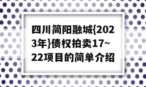 四川简阳融城{2023年}债权拍卖17~22项目的简单介绍