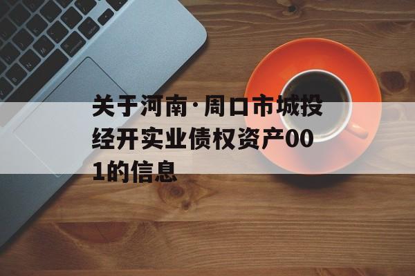 关于河南·周口市城投经开实业债权资产001的信息