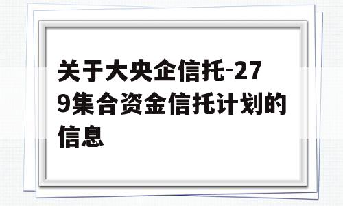 关于大央企信托-279集合资金信托计划的信息