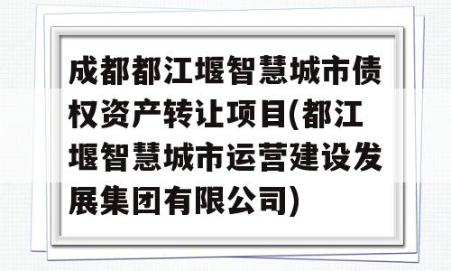 成都都江堰智慧城市债权资产转让项目(都江堰智慧城市运营建设发展集团有限公司)