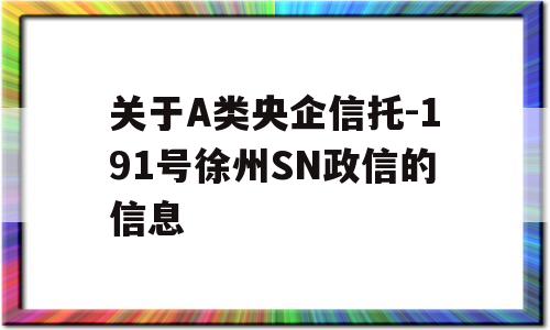 关于A类央企信托-191号徐州SN政信的信息