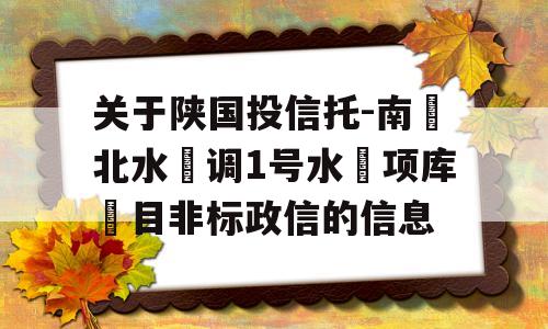 关于陕国投信托-南‮北水‬调1号水‮项库‬目非标政信的信息