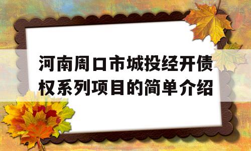 河南周口市城投经开债权系列项目的简单介绍