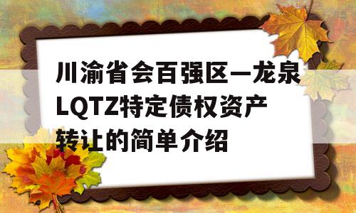 川渝省会百强区—龙泉LQTZ特定债权资产转让的简单介绍