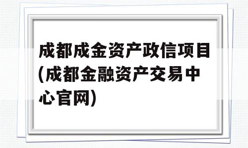 成都成金资产政信项目(成都金融资产交易中心官网)