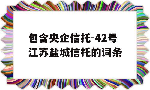 包含央企信托-42号江苏盐城信托的词条