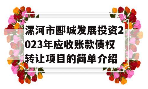 漯河市郾城发展投资2023年应收账款债权转让项目的简单介绍