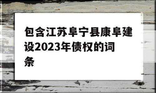 包含江苏阜宁县康阜建设2023年债权的词条