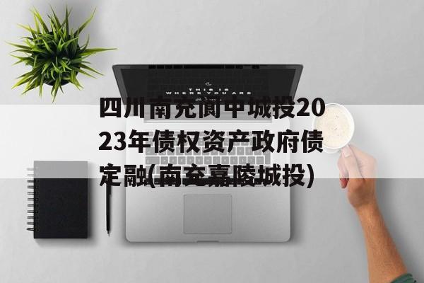 四川南充阆中城投2023年债权资产政府债定融(南充嘉陵城投)