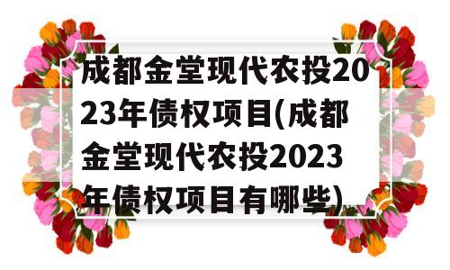 成都金堂现代农投2023年债权项目(成都金堂现代农投2023年债权项目有哪些)