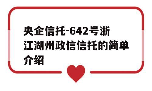 央企信托-642号浙江湖州政信信托的简单介绍