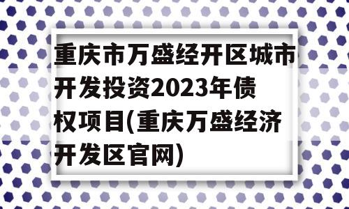 重庆市万盛经开区城市开发投资2023年债权项目(重庆万盛经济开发区官网)