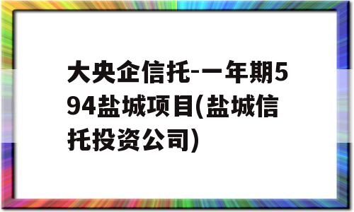 大央企信托-一年期594盐城项目(盐城信托投资公司)