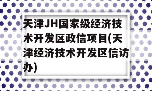 天津JH国家级经济技术开发区政信项目(天津经济技术开发区信访办)