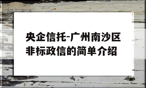 央企信托-广州南沙区非标政信的简单介绍