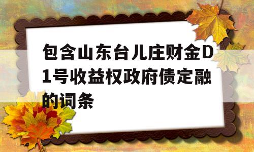 包含山东台儿庄财金D1号收益权政府债定融的词条