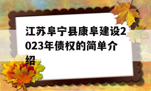 江苏阜宁县康阜建设2023年债权的简单介绍