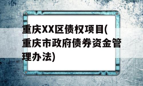 重庆XX区债权项目(重庆市政府债券资金管理办法)