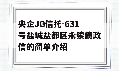 央企JG信托-631号盐城盐都区永续债政信的简单介绍