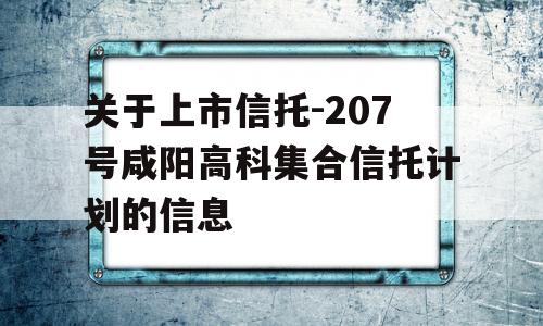 关于上市信托-207号咸阳高科集合信托计划的信息