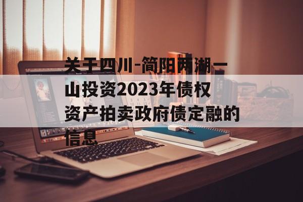 关于四川-简阳两湖一山投资2023年债权资产拍卖政府债定融的信息