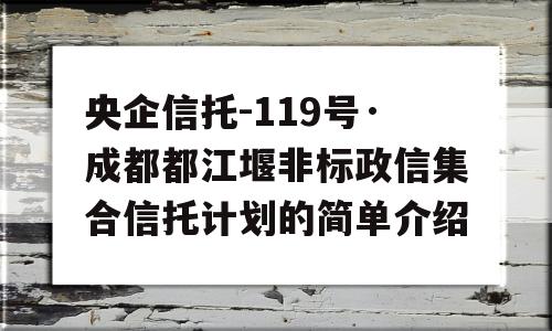 央企信托-119号·成都都江堰非标政信集合信托计划的简单介绍