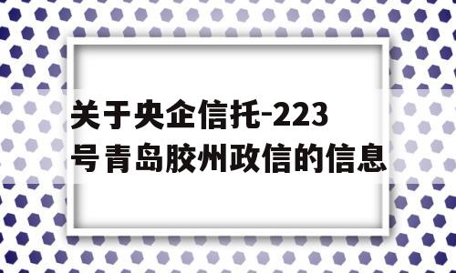 关于央企信托-223号青岛胶州政信的信息