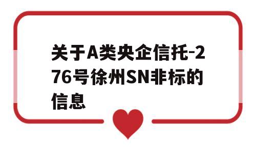 关于A类央企信托-276号徐州SN非标的信息