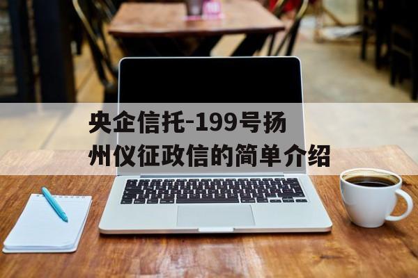 央企信托-199号扬州仪征政信的简单介绍