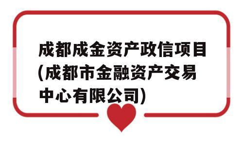 成都成金资产政信项目(成都市金融资产交易中心有限公司)