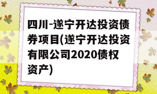 四川-遂宁开达投资债券项目(遂宁开达投资有限公司2020债权资产)