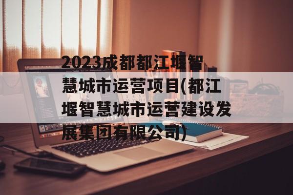 2023成都都江堰智慧城市运营项目(都江堰智慧城市运营建设发展集团有限公司)